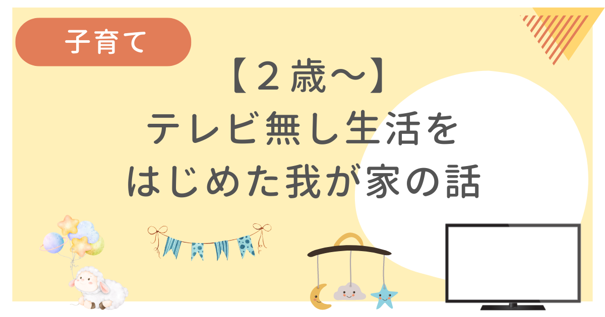我が子が2歳の時にテレビなし生活をはじめた我が家の体験談をまとめた記事です
