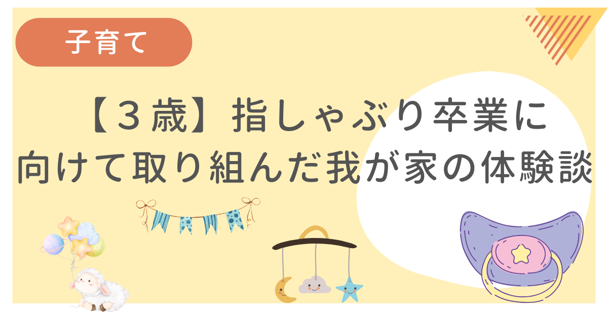 我が子が3歳の時に指しゃぶり卒業の為に取り組んだことをまとめた記事です。