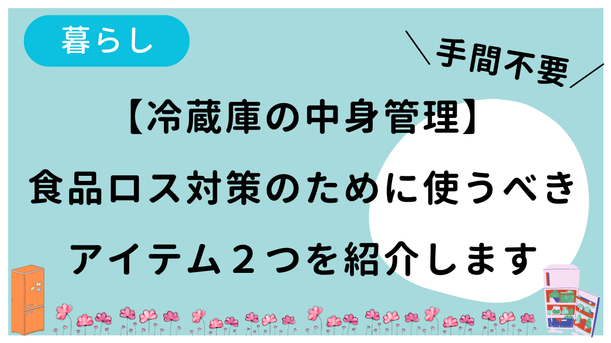 冷蔵庫の中身管理を手間をかけずに行うための2つのアイテムを紹介しています。食品ロス対策になりますよ。