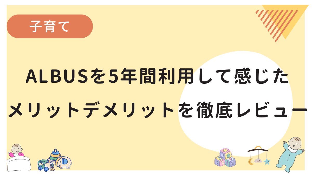 ALBUS歴5年のワーママがメリットデメリットを徹底レビューする記事です
